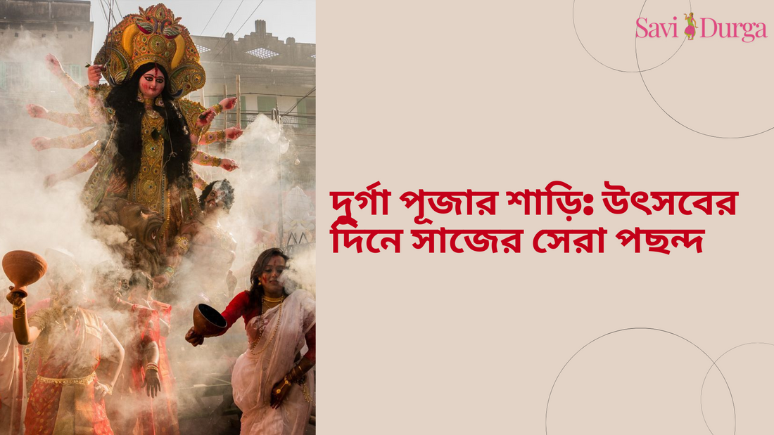 দুর্গা পূজার শাড়ি: উৎসবের দিনে সাজের সেরা পছন্দ